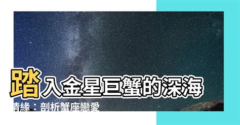 金星 巨蟹座|金星巨蟹是什麼？深入解析情感依賴與家庭觀唸的祕密！